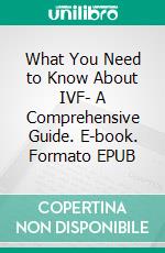 What You Need to Know About IVF- A Comprehensive Guide. E-book. Formato EPUB ebook