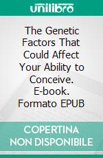 The Genetic Factors That Could Affect Your Ability to Conceive. E-book. Formato EPUB ebook