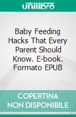 Baby Feeding Hacks That Every Parent Should Know. E-book. Formato EPUB ebook