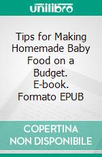 Tips for Making Homemade Baby Food on a Budget. E-book. Formato EPUB ebook