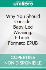 Why You Should Consider Baby-Led Weaning. E-book. Formato EPUB ebook