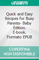 Quick and Easy Recipes for Busy Parents- Baby Edition. E-book. Formato EPUB ebook