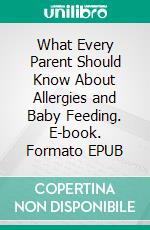 What Every Parent Should Know About Allergies and Baby Feeding. E-book. Formato EPUB ebook