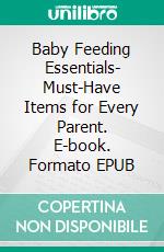 Baby Feeding Essentials- Must-Have Items for Every Parent. E-book. Formato EPUB ebook