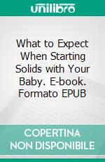 What to Expect When Starting Solids with Your Baby. E-book. Formato EPUB ebook