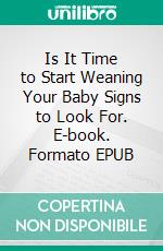 Is It Time to Start Weaning Your Baby Signs to Look For. E-book. Formato EPUB ebook