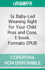 Is Baby-Led Weaning Right for Your Child Pros and Cons. E-book. Formato EPUB ebook