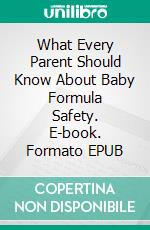 What Every Parent Should Know About Baby Formula Safety. E-book. Formato EPUB ebook