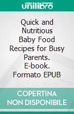 Quick and Nutritious Baby Food Recipes for Busy Parents. E-book. Formato EPUB ebook