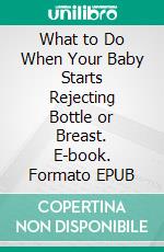 What to Do When Your Baby Starts Rejecting Bottle or Breast. E-book. Formato EPUB ebook