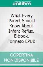 What Every Parent Should Know About Infant Reflux. E-book. Formato EPUB ebook