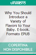 Why You Should Introduce a Variety of Flavors to Your Baby. E-book. Formato EPUB ebook