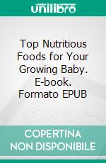 Top Nutritious Foods for Your Growing Baby. E-book. Formato EPUB ebook