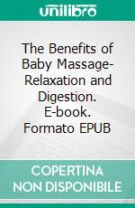 The Benefits of Baby Massage- Relaxation and Digestion. E-book. Formato EPUB ebook