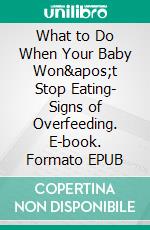 What to Do When Your Baby Won&apos;t Stop Eating- Signs of Overfeeding. E-book. Formato EPUB ebook