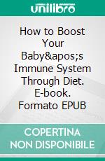 How to Boost Your Baby&apos;s Immune System Through Diet. E-book. Formato EPUB ebook