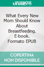 What Every New Mom Should Know About Breastfeeding. E-book. Formato EPUB ebook