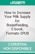 How to Increase Your Milk Supply for Breastfeeding. E-book. Formato EPUB ebook