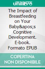 The Impact of Breastfeeding on Your Baby&apos;s Cognitive Development. E-book. Formato EPUB ebook