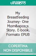 My Breastfeeding Journey- One Mom&apos;s Story. E-book. Formato EPUB ebook