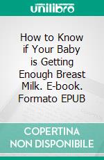 How to Know if Your Baby is Getting Enough Breast Milk. E-book. Formato EPUB ebook