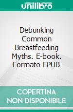 Debunking Common Breastfeeding Myths. E-book. Formato EPUB ebook