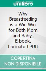 Why Breastfeeding is a Win-Win for Both Mom and Baby. E-book. Formato EPUB ebook