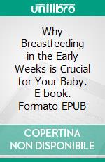 Why Breastfeeding in the Early Weeks is Crucial for Your Baby. E-book. Formato EPUB ebook