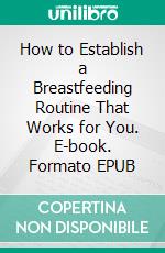 How to Establish a Breastfeeding Routine That Works for You. E-book. Formato EPUB ebook