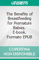 The Benefits of Breastfeeding for Premature Babies. E-book. Formato EPUB ebook