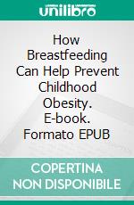 How Breastfeeding Can Help Prevent Childhood Obesity. E-book. Formato EPUB ebook