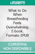 What to Do When Breastfeeding Feels Overwhelming. E-book. Formato EPUB ebook