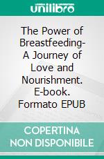 The Power of Breastfeeding- A Journey of Love and Nourishment. E-book. Formato EPUB ebook