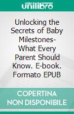 Unlocking the Secrets of Baby Milestones- What Every Parent Should Know. E-book. Formato EPUB ebook