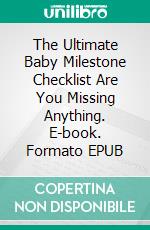 The Ultimate Baby Milestone Checklist Are You Missing Anything. E-book. Formato EPUB ebook