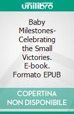 Baby Milestones- Celebrating the Small Victories. E-book. Formato EPUB ebook