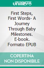 First Steps, First Words- A Journey Through Baby Milestones. E-book. Formato EPUB ebook