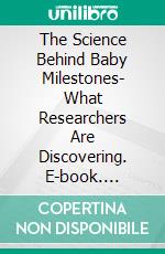 The Science Behind Baby Milestones- What Researchers Are Discovering. E-book. Formato EPUB ebook