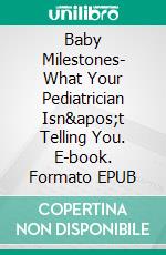 Baby Milestones- What Your Pediatrician Isn&apos;t Telling You. E-book. Formato EPUB ebook