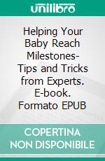 Helping Your Baby Reach Milestones- Tips and Tricks from Experts. E-book. Formato EPUB ebook