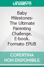 Baby Milestones- The Ultimate Parenting Challenge. E-book. Formato EPUB ebook