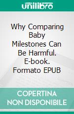 Why Comparing Baby Milestones Can Be Harmful. E-book. Formato EPUB ebook