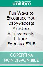 Fun Ways to Encourage Your Baby&apos;s Milestone Achievements. E-book. Formato EPUB ebook