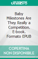 Baby Milestones Are They Really a Competition. E-book. Formato EPUB ebook