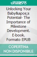 Unlocking Your Baby&apos;s Potential- The Importance of Milestone Development. E-book. Formato EPUB ebook