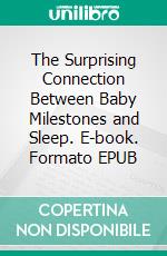 The Surprising Connection Between Baby Milestones and Sleep. E-book. Formato EPUB ebook