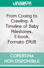 From Cooing to Crawling- A Timeline of Baby Milestones. E-book. Formato EPUB ebook