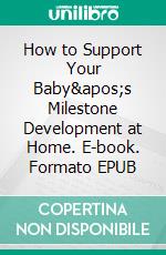 How to Support Your Baby&apos;s Milestone Development at Home. E-book. Formato EPUB ebook