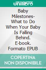 Baby Milestones- What to Do When Your Baby Is Falling Behind. E-book. Formato EPUB ebook