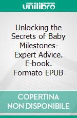 Unlocking the Secrets of Baby Milestones- Expert Advice. E-book. Formato EPUB ebook